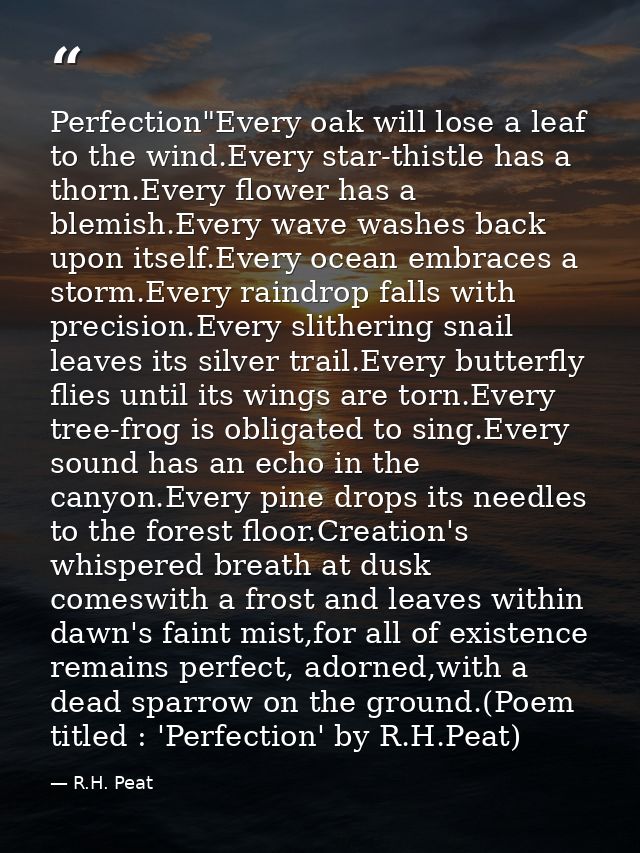 Perfection"Every oak will lose a leaf to the wind.Every star-thistle has a thorn.Every flower has a blemish.Every wave w — R.H. Peat