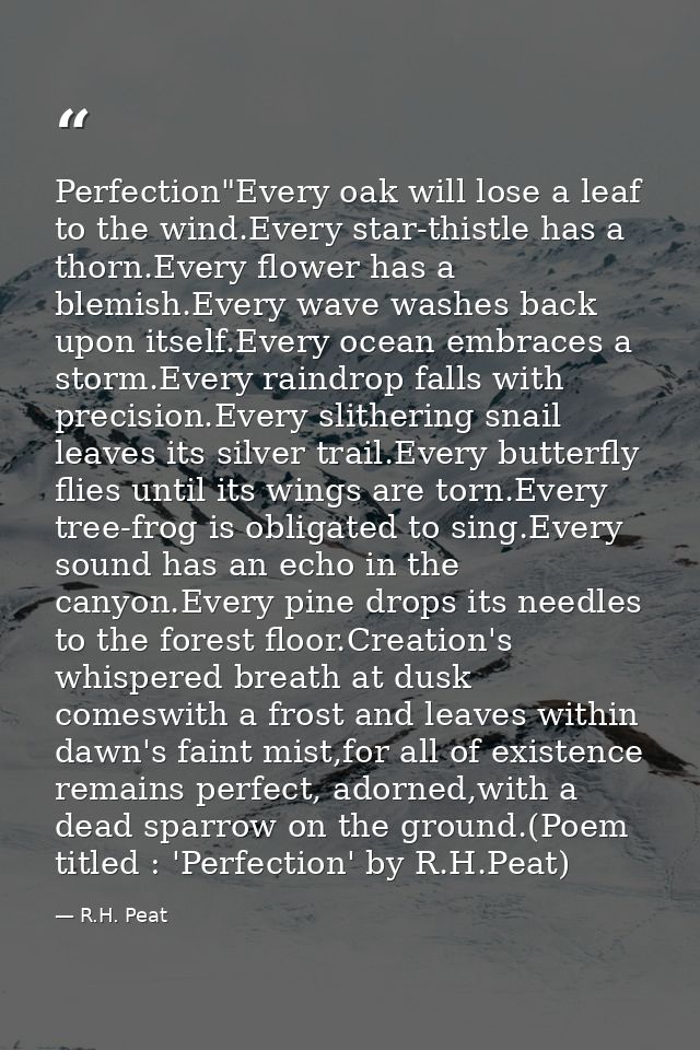 Perfection"Every oak will lose a leaf to the wind.Every star-thistle has a thorn.Every flower has a blemish.Every wave w — R.H. Peat