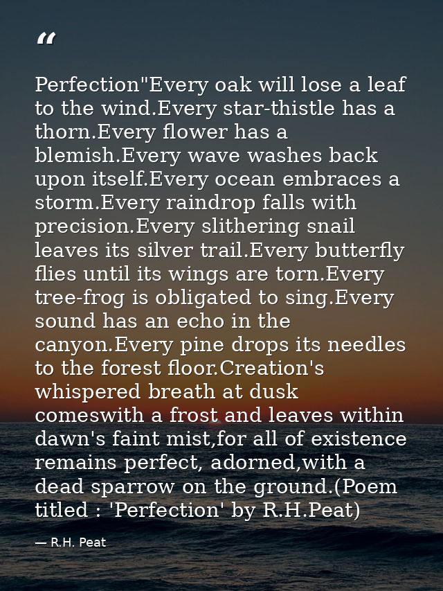 Perfection"Every oak will lose a leaf to the wind.Every star-thistle has a thorn.Every flower has a blemish.Every wave w — R.H. Peat