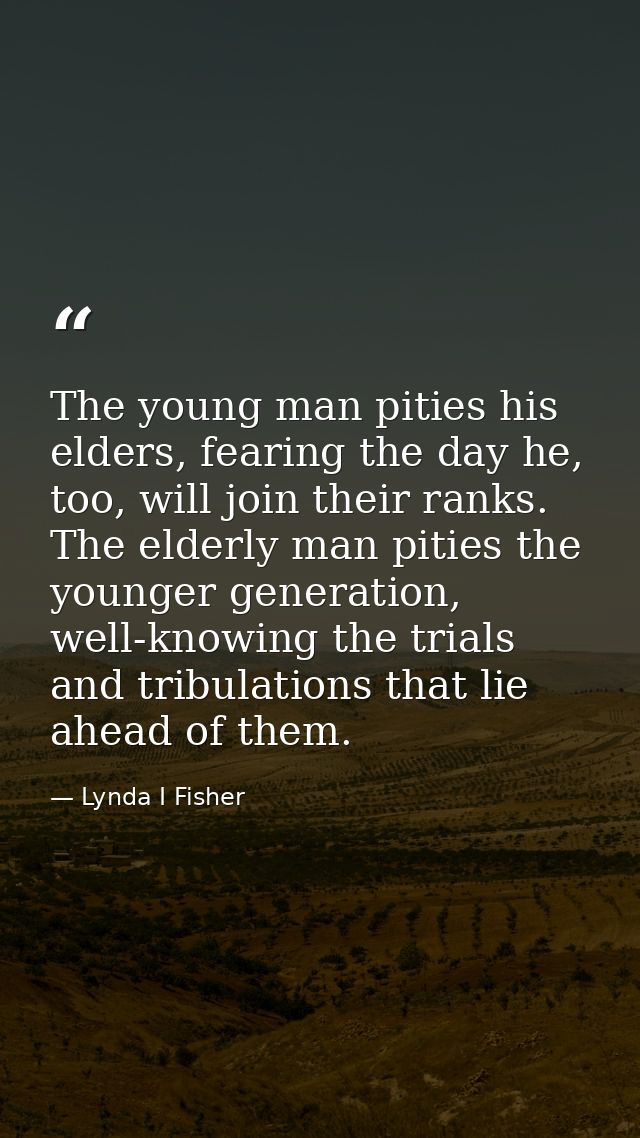The young man pities his elders, fearing the day he, too, will join their ranks. The elderly man pities the younger gene — Lynda I Fisher