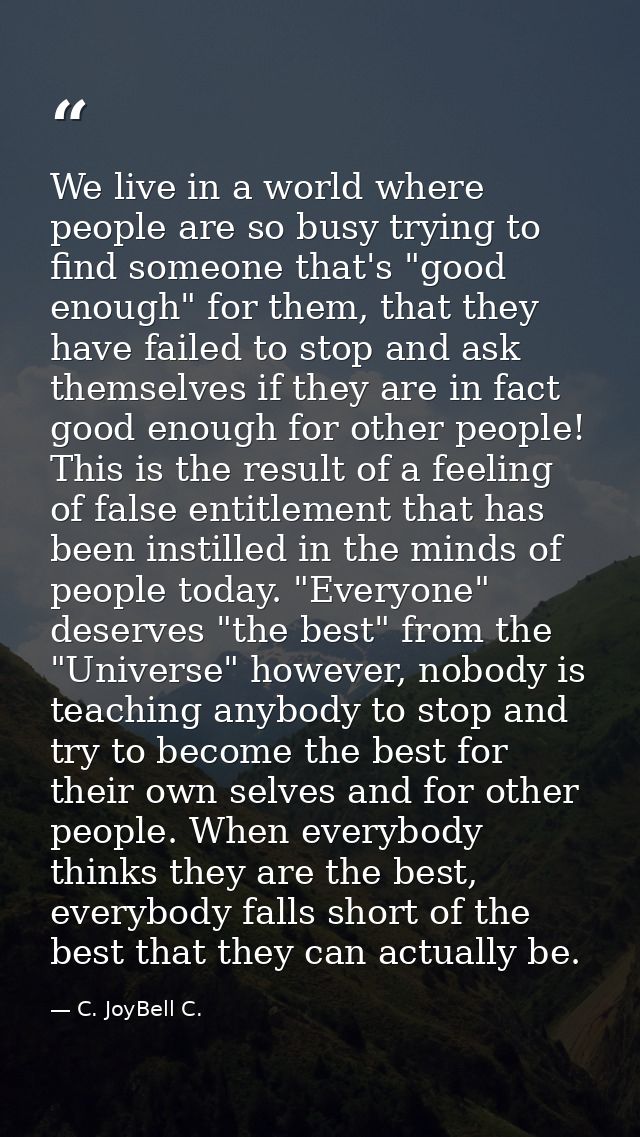 We live in a world where people are so busy trying to find someone that's "good enough" for them, that they have failed  — C. JoyBell C.