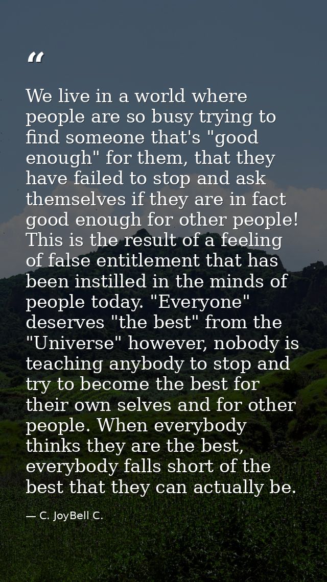 We live in a world where people are so busy trying to find someone that's "good enough" for them, that they have failed  — C. JoyBell C.