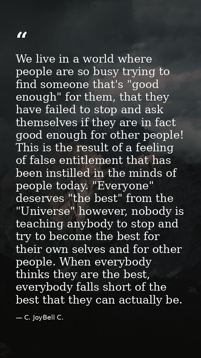 We live in a world where people are so busy trying to find someone that's "good enough" for them, that they have failed  — C. JoyBell C.