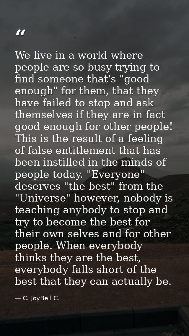 We live in a world where people are so busy trying to find someone that's "good enough" for them, that they have failed  — C. JoyBell C.