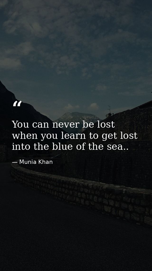 You can never be lost when you learn to get lost into the blue of the sea.. — Munia Khan