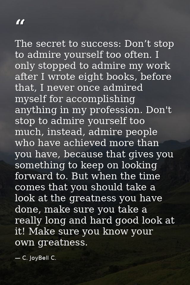 The secret to success: Don’t stop to admire yourself too often. I only stopped to admire my work after I wrote eight boo — C. JoyBell C.