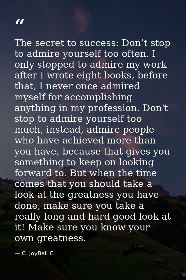 The secret to success: Don’t stop to admire yourself too often. I only stopped to admire my work after I wrote eight boo — C. JoyBell C.