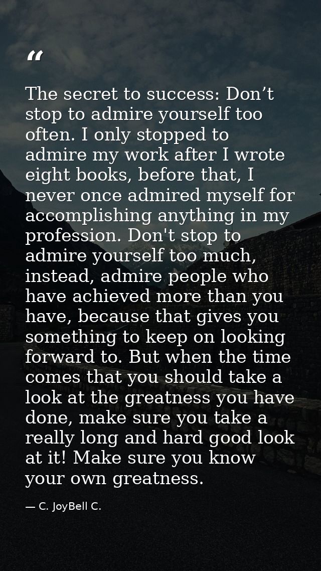 The secret to success: Don’t stop to admire yourself too often. I only stopped to admire my work after I wrote eight boo — C. JoyBell C.