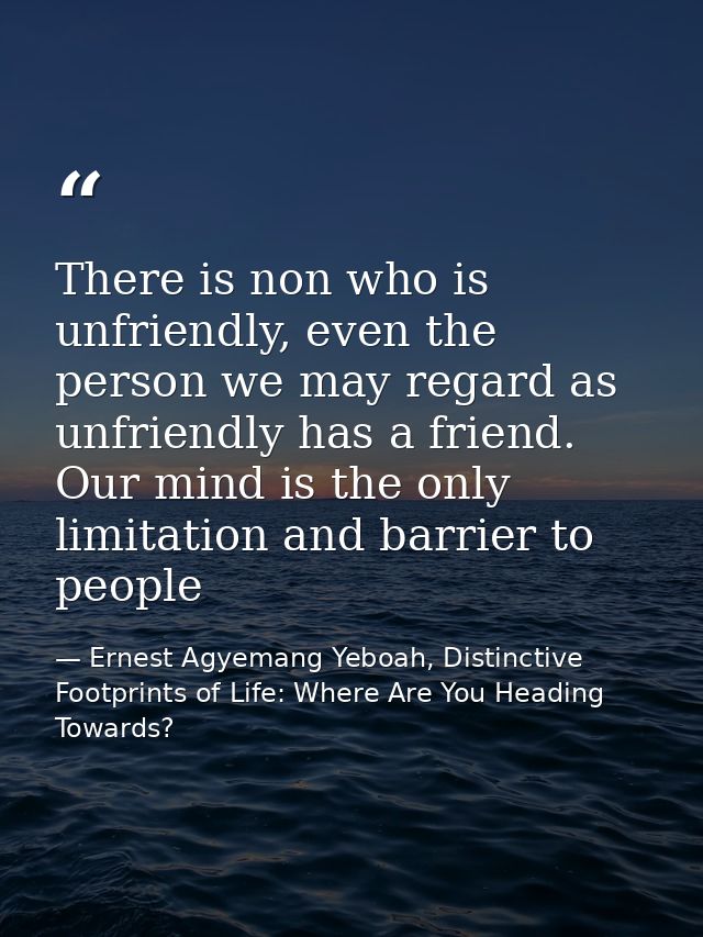 There is non who is unfriendly, even the person we may regard as unfriendly has a friend. Our mind is the only limitatio — Ernest Agyemang Yeboah, Distinctive Footprints of Life: Where Are You Heading Towards?