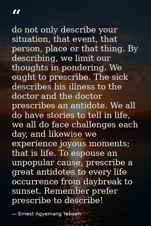do not only describe your situation, that event, that person, place or that thing. By describing, we limit our thoughts  — Ernest Agyemang Yeboah