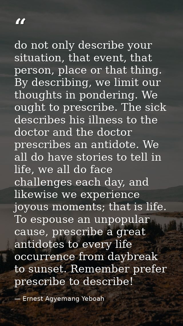 do not only describe your situation, that event, that person, place or that thing. By describing, we limit our thoughts  — Ernest Agyemang Yeboah