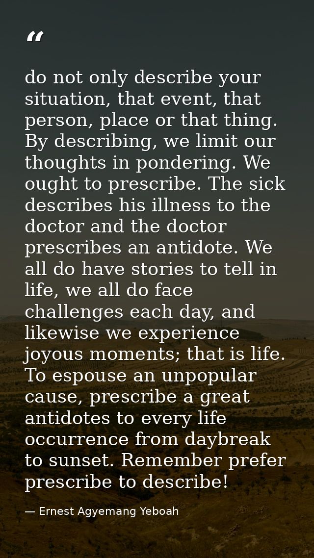do not only describe your situation, that event, that person, place or that thing. By describing, we limit our thoughts  — Ernest Agyemang Yeboah