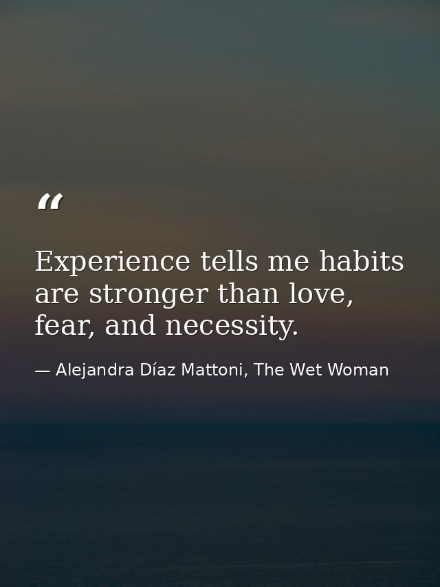 Experience tells me habits are stronger than love, fear, and necessity. — Alejandra Díaz Mattoni, The Wet Woman