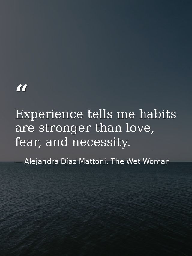 Experience tells me habits are stronger than love, fear, and necessity. — Alejandra Díaz Mattoni, The Wet Woman