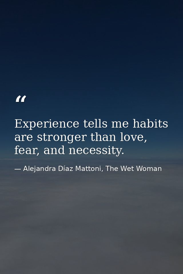 Experience tells me habits are stronger than love, fear, and necessity. — Alejandra Díaz Mattoni, The Wet Woman