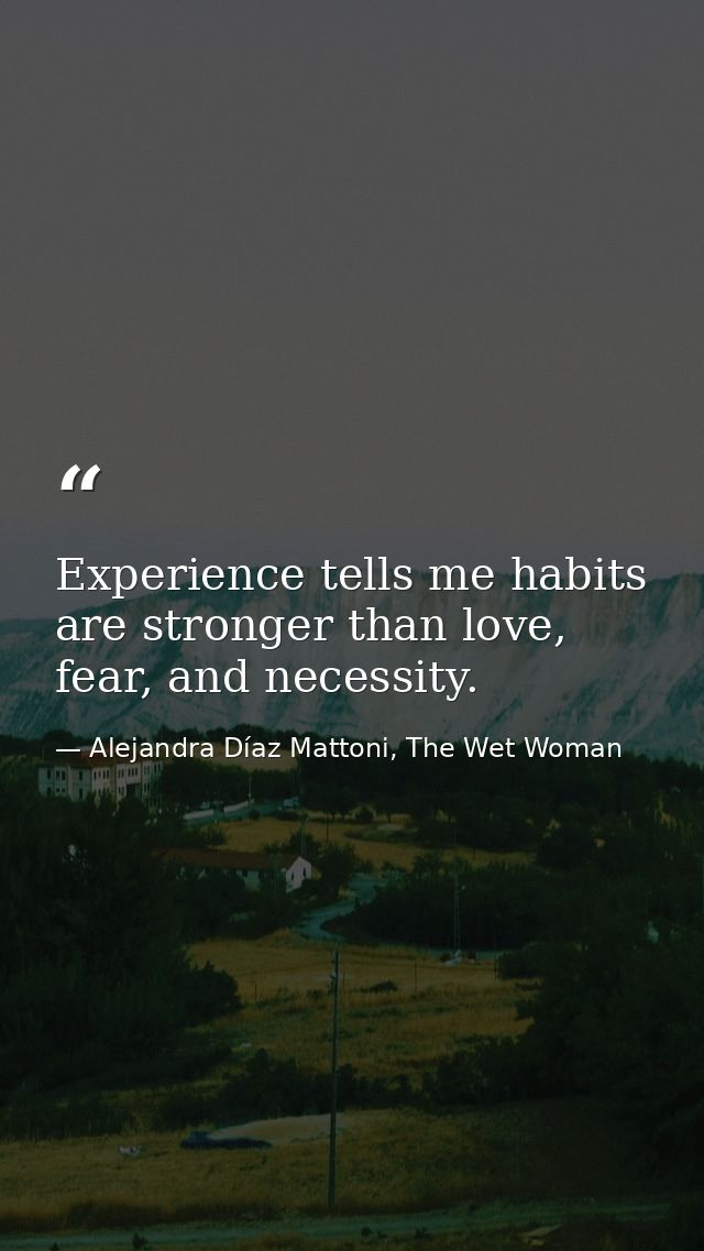 Experience tells me habits are stronger than love, fear, and necessity. — Alejandra Díaz Mattoni, The Wet Woman