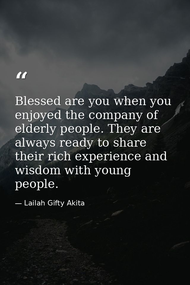 Blessed are you when you enjoyed the company of elderly people. They are always ready to share their rich experience and — Lailah Gifty Akita