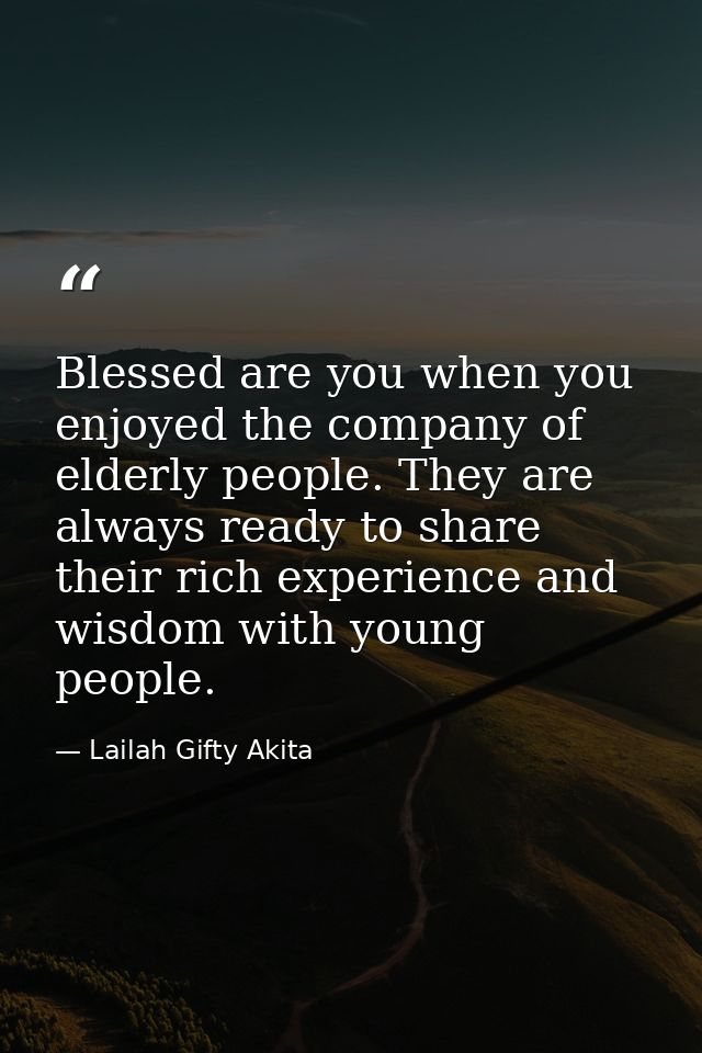 Blessed are you when you enjoyed the company of elderly people. They are always ready to share their rich experience and — Lailah Gifty Akita