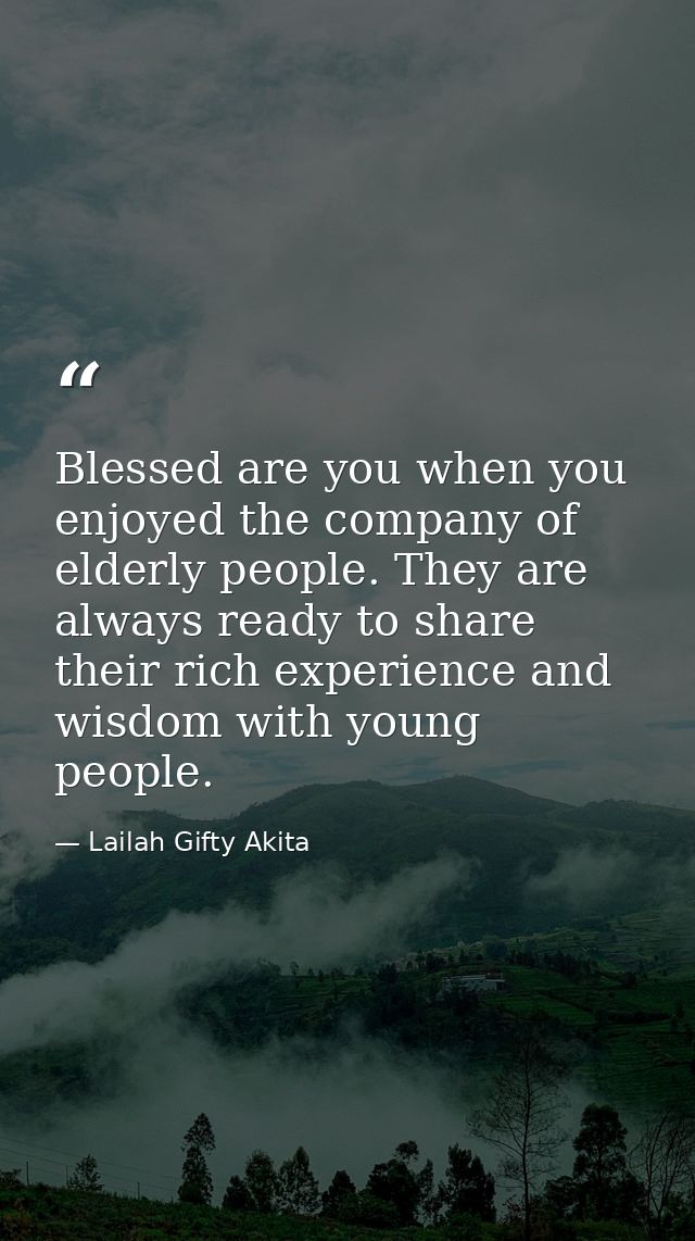 Blessed are you when you enjoyed the company of elderly people. They are always ready to share their rich experience and — Lailah Gifty Akita