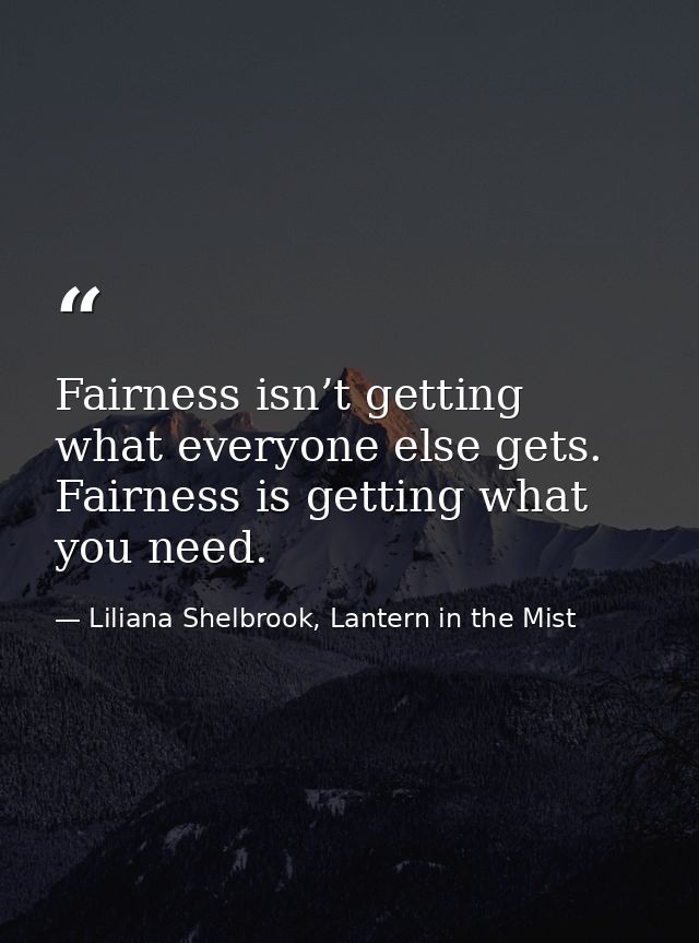 Fairness isn’t getting what everyone else gets. Fairness is getting what you need. — Liliana Shelbrook, Lantern in the Mist