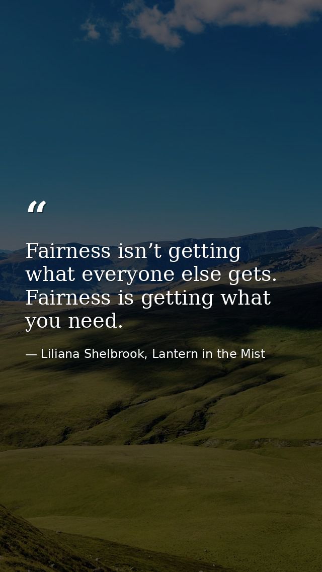 Fairness isn’t getting what everyone else gets. Fairness is getting what you need. — Liliana Shelbrook, Lantern in the Mist
