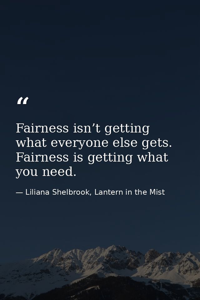Fairness isn’t getting what everyone else gets. Fairness is getting what you need. — Liliana Shelbrook, Lantern in the Mist