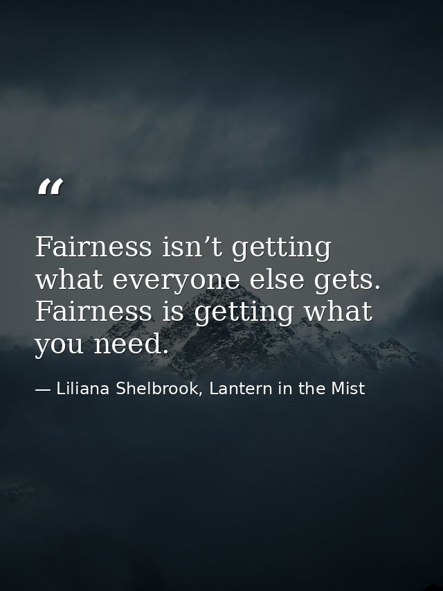 Fairness isn’t getting what everyone else gets. Fairness is getting what you need. — Liliana Shelbrook, Lantern in the Mist
