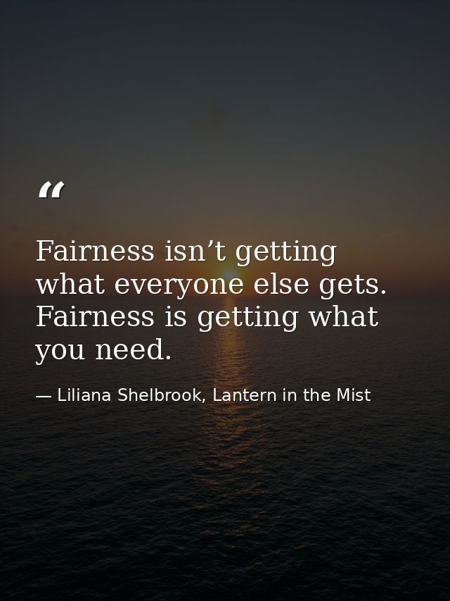 Fairness isn’t getting what everyone else gets. Fairness is getting what you need. — Liliana Shelbrook, Lantern in the Mist