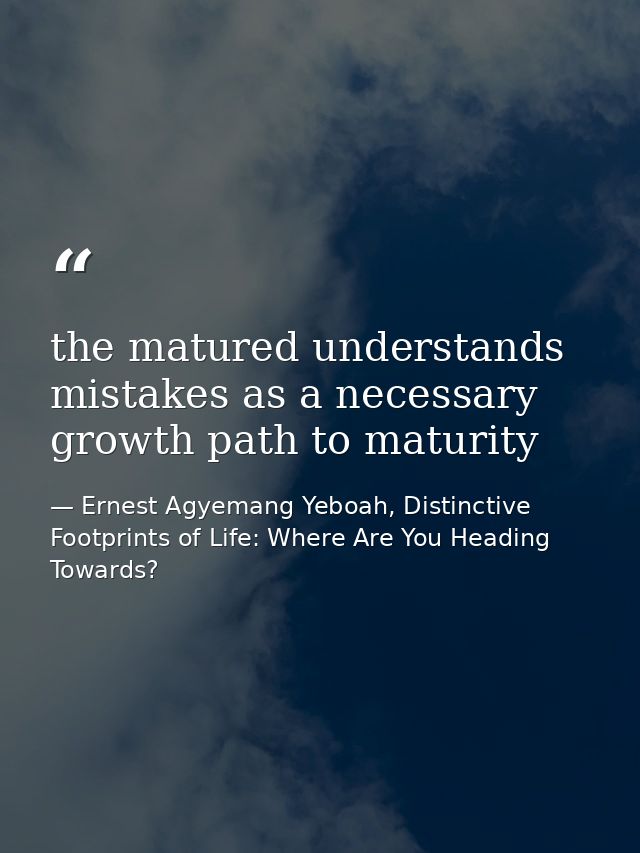 the matured understands mistakes as a necessary growth path to maturity — Ernest Agyemang Yeboah, Distinctive Footprints of Life: Where Are You Heading Towards?