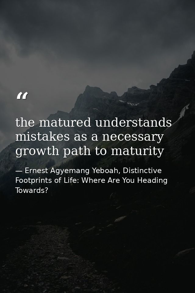 the matured understands mistakes as a necessary growth path to maturity — Ernest Agyemang Yeboah, Distinctive Footprints of Life: Where Are You Heading Towards?