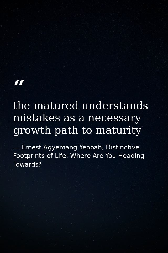 the matured understands mistakes as a necessary growth path to maturity — Ernest Agyemang Yeboah, Distinctive Footprints of Life: Where Are You Heading Towards?