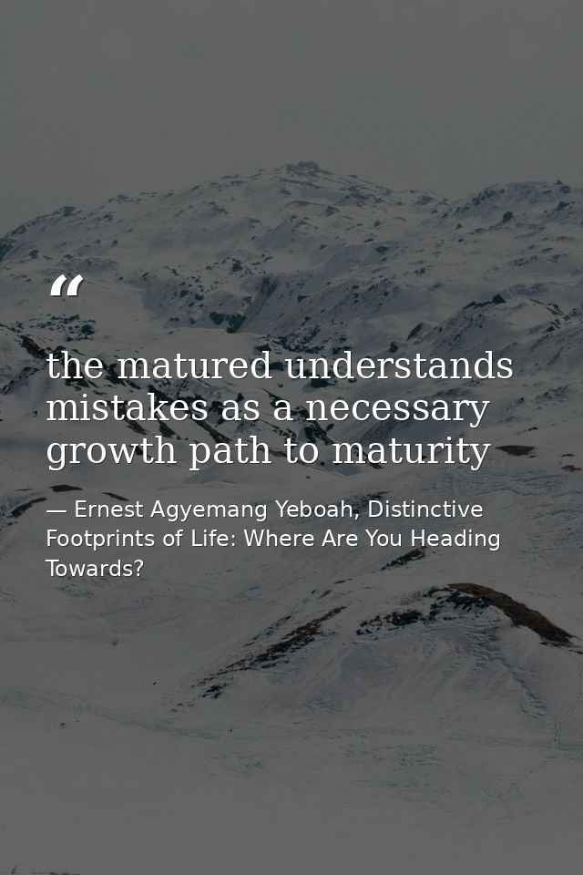 the matured understands mistakes as a necessary growth path to maturity — Ernest Agyemang Yeboah, Distinctive Footprints of Life: Where Are You Heading Towards?