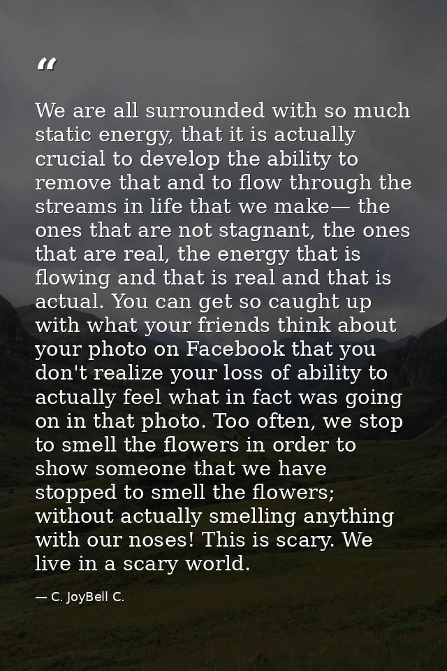 We are all surrounded with so much static energy, that it is actually crucial to develop the ability to remove that and  — C. JoyBell C.