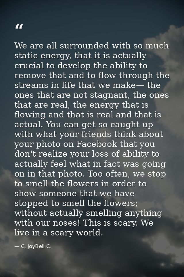 We are all surrounded with so much static energy, that it is actually crucial to develop the ability to remove that and  — C. JoyBell C.