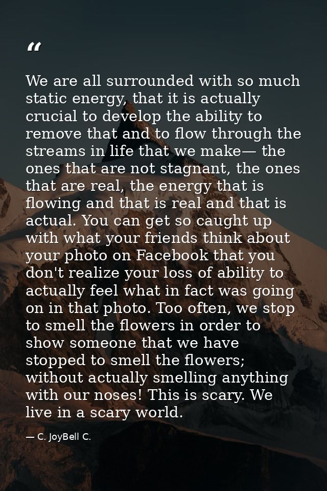 We are all surrounded with so much static energy, that it is actually crucial to develop the ability to remove that and  — C. JoyBell C.