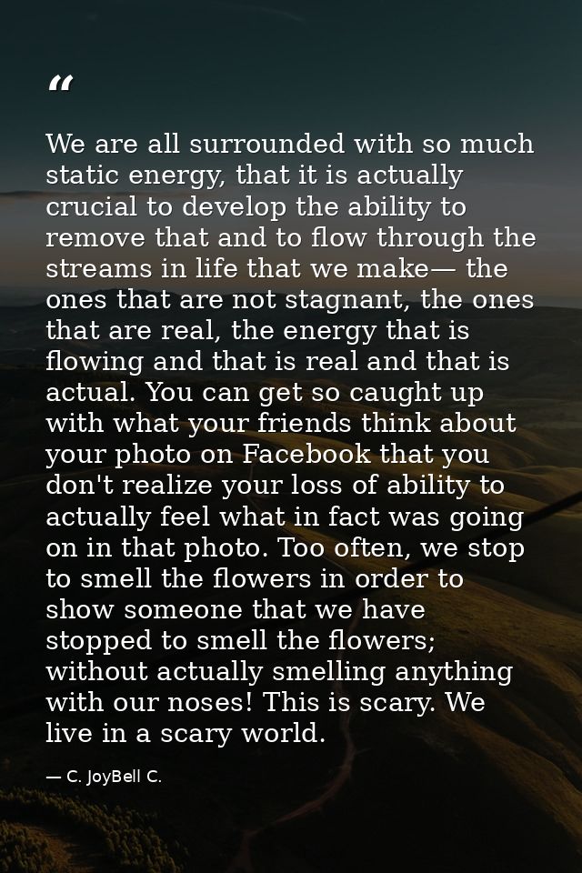 We are all surrounded with so much static energy, that it is actually crucial to develop the ability to remove that and  — C. JoyBell C.