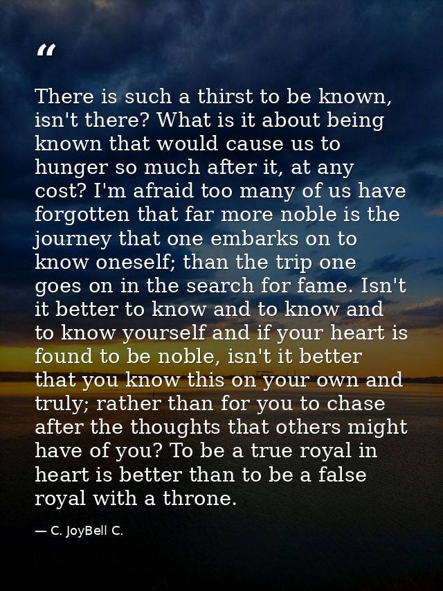 There is such a thirst to be known, isn't there? What is it about being known that would cause us to hunger so much afte — C. JoyBell C.