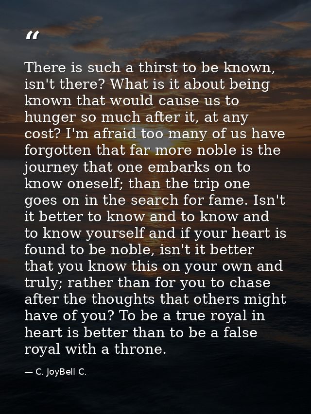 There is such a thirst to be known, isn't there? What is it about being known that would cause us to hunger so much afte — C. JoyBell C.