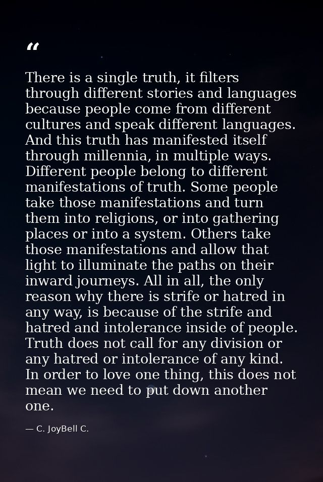 There is a single truth, it filters through different stories and languages because people come from different cultures  — C. JoyBell C.