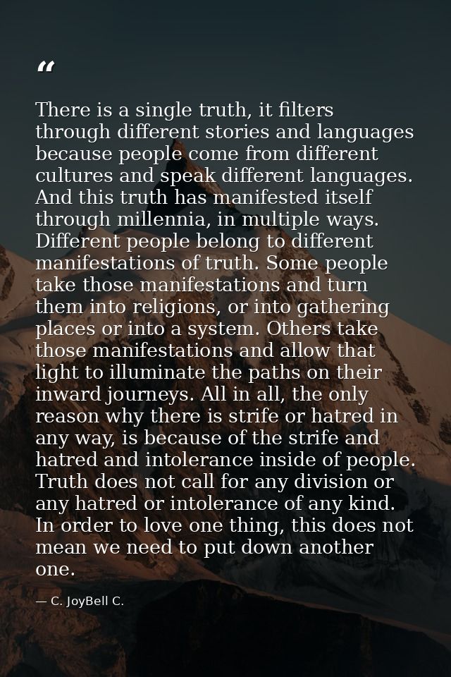 There is a single truth, it filters through different stories and languages because people come from different cultures  — C. JoyBell C.