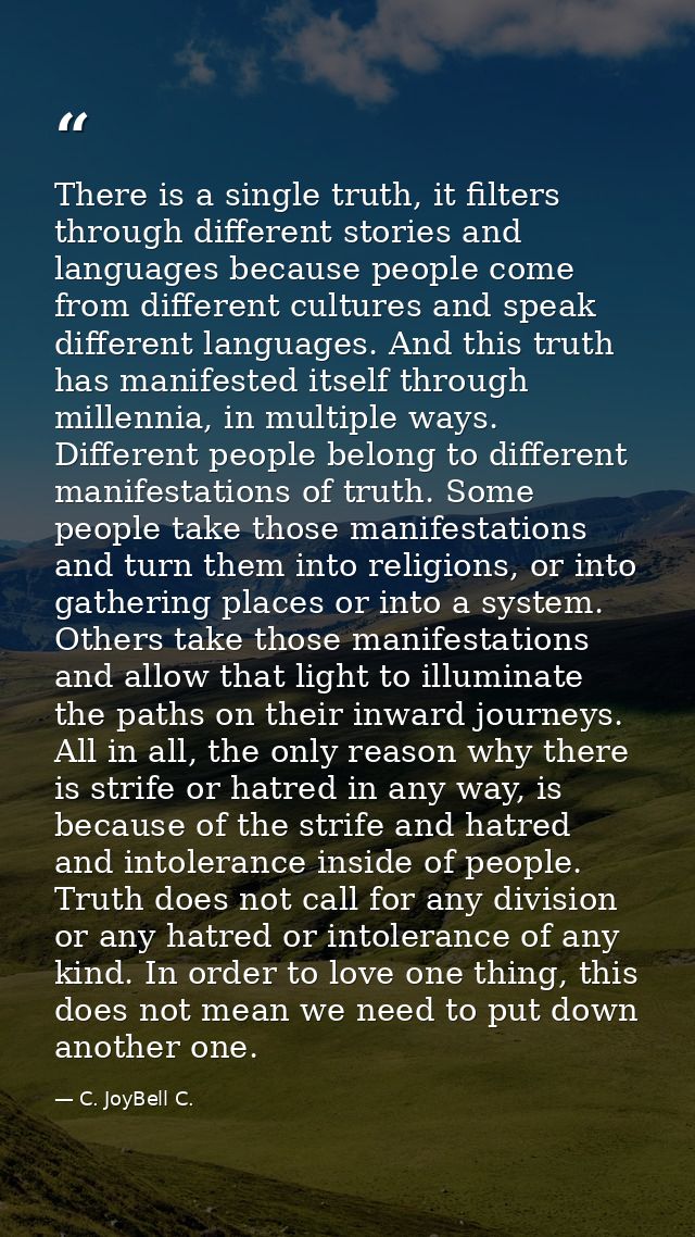 There is a single truth, it filters through different stories and languages because people come from different cultures  — C. JoyBell C.