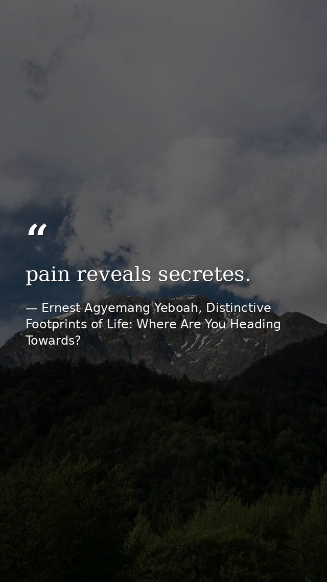 pain reveals secretes. — Ernest Agyemang Yeboah, Distinctive Footprints of Life: Where Are You Heading Towards?