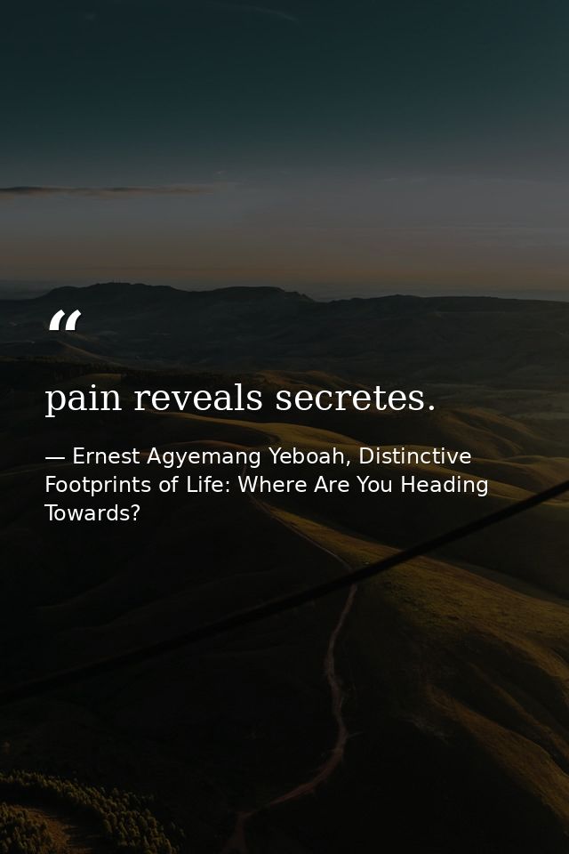 pain reveals secretes. — Ernest Agyemang Yeboah, Distinctive Footprints of Life: Where Are You Heading Towards?