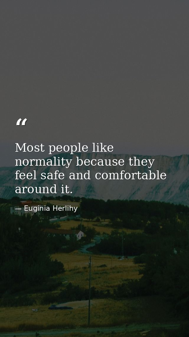 Most people like normality because they feel safe and comfortable around it. — Euginia Herlihy
