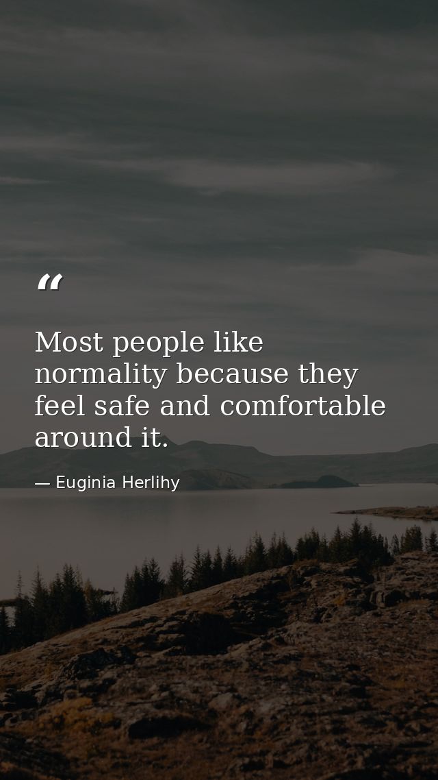Most people like normality because they feel safe and comfortable around it. — Euginia Herlihy