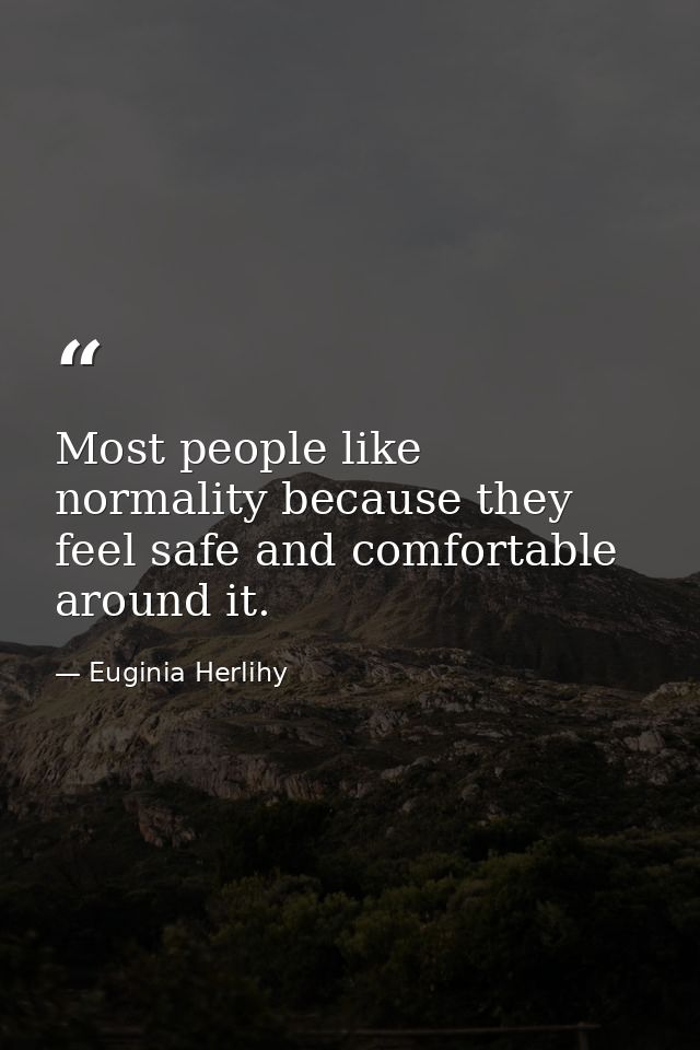 Most people like normality because they feel safe and comfortable around it. — Euginia Herlihy