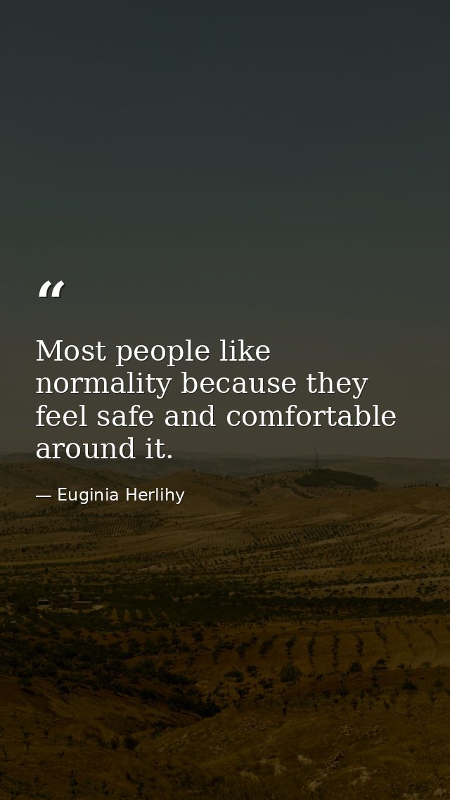 Most people like normality because they feel safe and comfortable around it. — Euginia Herlihy