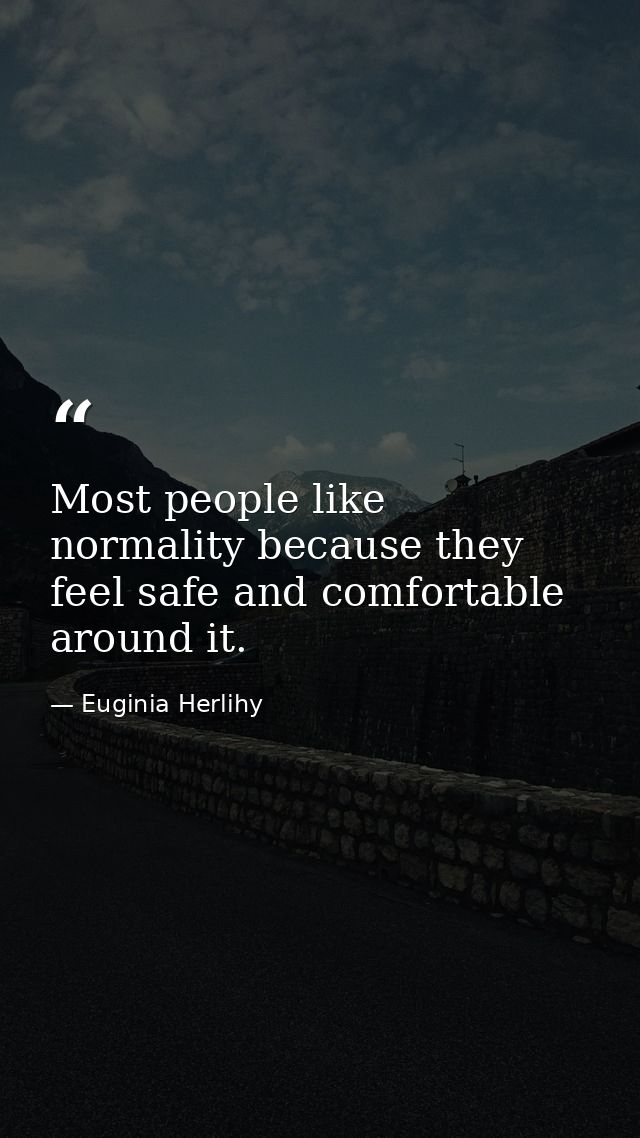 Most people like normality because they feel safe and comfortable around it. — Euginia Herlihy