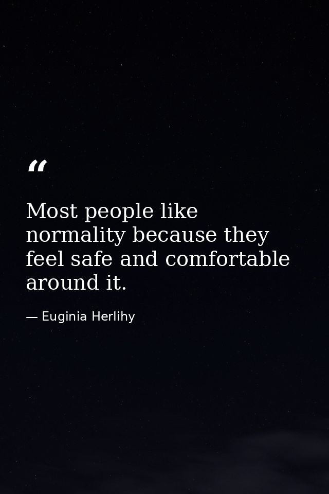 Most people like normality because they feel safe and comfortable around it. — Euginia Herlihy