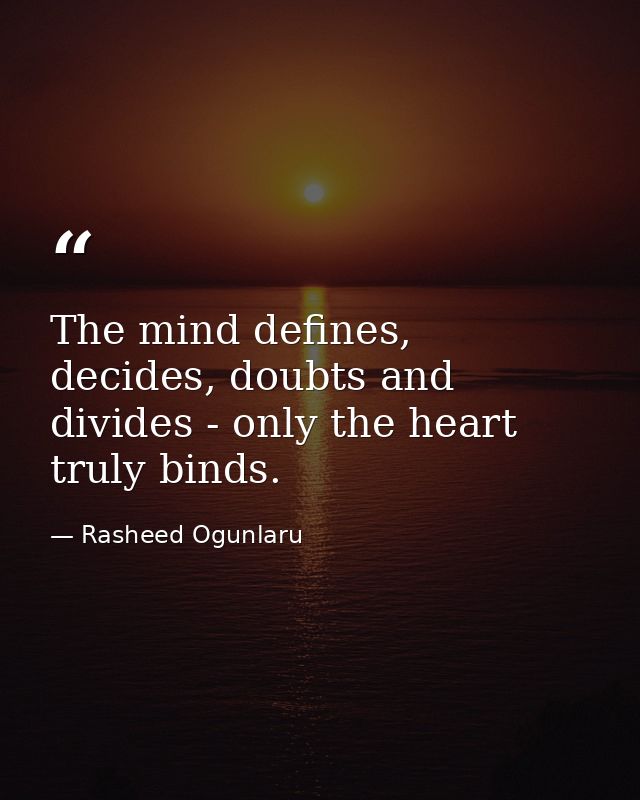 The mind defines, decides, doubts and divides - only the heart truly binds. — Rasheed Ogunlaru